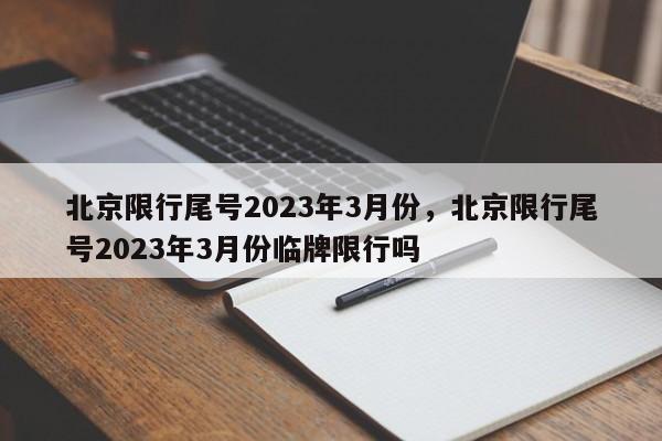 北京限行尾号2023年3月份，北京限行尾号2023年3月份临牌限行吗-第1张图片-我家生活百科