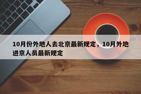 10月份外地人去北京最新规定，10月外地进京人员最新规定-第1张图片-我家生活百科
