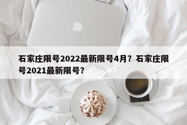石家庄限号2022最新限号4月？石家庄限号2021最新限号？-第1张图片-我家生活百科