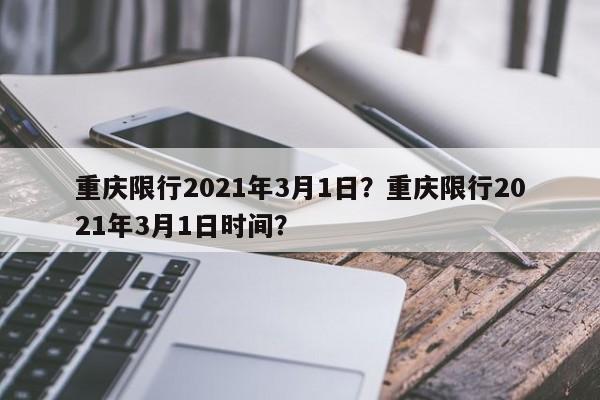 重庆限行2021年3月1日？重庆限行2021年3月1日时间？-第1张图片-我家生活百科