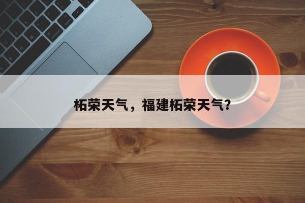 柘荣天气，福建柘荣天气？-第1张图片-我家生活百科
