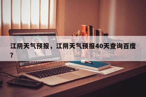 江阴天气预报，江阴天气预报40天查询百度？-第1张图片-我家生活百科