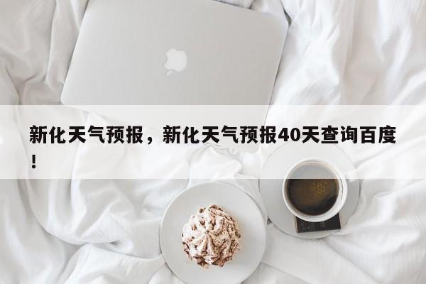 新化天气预报，新化天气预报40天查询百度！-第1张图片-我家生活百科