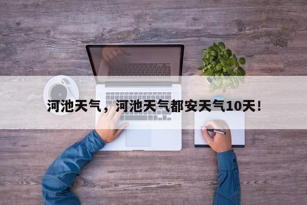河池天气，河池天气都安天气10天！-第1张图片-我家生活百科