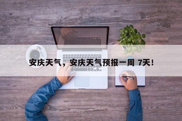 安庆天气，安庆天气预报一周 7天！-第1张图片-我家生活百科