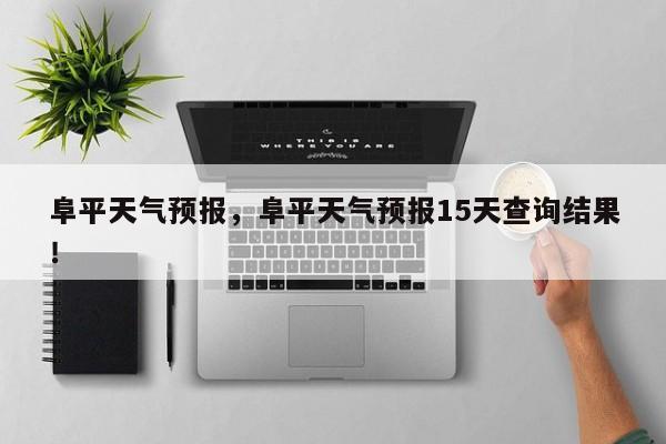 阜平天气预报，阜平天气预报15天查询结果！-第1张图片-我家生活百科