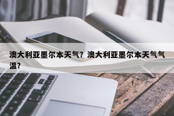 澳大利亚墨尔本天气？澳大利亚墨尔本天气气温？-第1张图片-我家生活百科