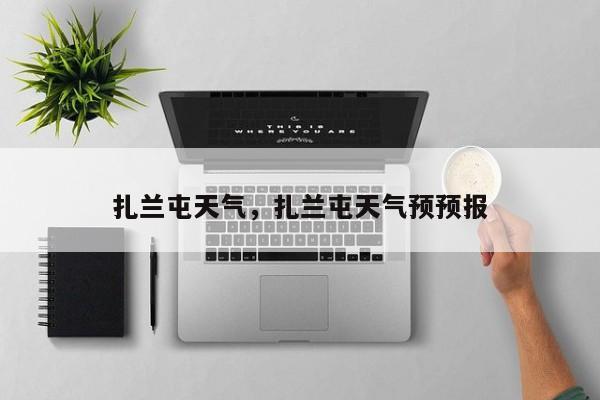 扎兰屯天气，扎兰屯天气预预报-第1张图片-我家生活百科
