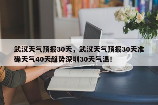 武汉天气预报30天，武汉天气预报30天准确天气40天趋势深圳30天气温！-第1张图片-我家生活百科