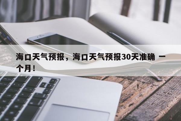 海口天气预报，海口天气预报30天准确 一个月！-第1张图片-我家生活百科