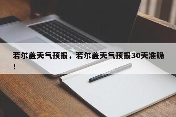 若尔盖天气预报，若尔盖天气预报30天准确！-第1张图片-我家生活百科