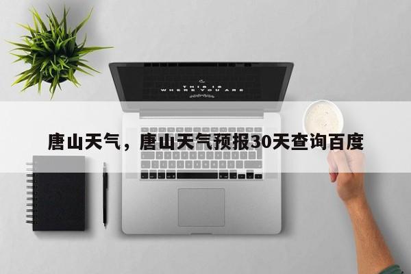 唐山天气，唐山天气预报30天查询百度-第1张图片-我家生活百科