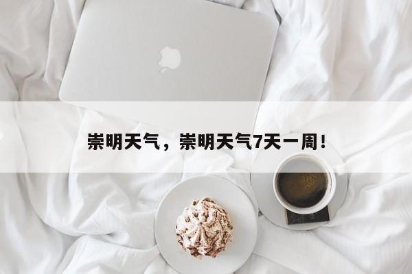 崇明天气，崇明天气7天一周！-第1张图片-我家生活百科