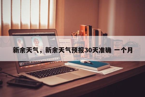 新余天气，新余天气预报30天准确 一个月-第1张图片-我家生活百科