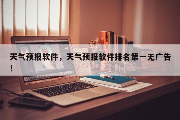 天气预报软件，天气预报软件排名第一无广告！-第1张图片-我家生活百科