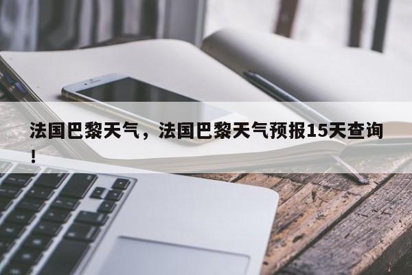 法国巴黎天气，法国巴黎天气预报15天查询！-第1张图片-我家生活百科