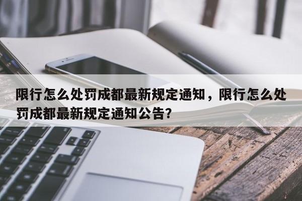 限行怎么处罚成都最新规定通知，限行怎么处罚成都最新规定通知公告？-第1张图片-我家生活百科