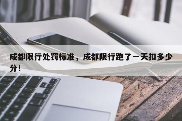 成都限行处罚标准，成都限行跑了一天扣多少分！-第1张图片-我家生活百科