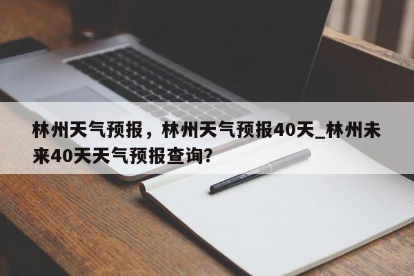 林州天气预报，林州天气预报40天_林州未来40天天气预报查询？-第1张图片-我家生活百科
