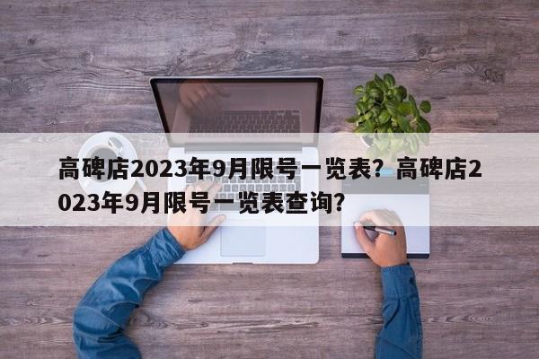 高碑店2023年9月限号一览表？高碑店2023年9月限号一览表查询？-第1张图片-我家生活百科