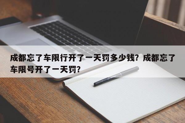 成都忘了车限行开了一天罚多少钱？成都忘了车限号开了一天罚？-第1张图片-我家生活百科