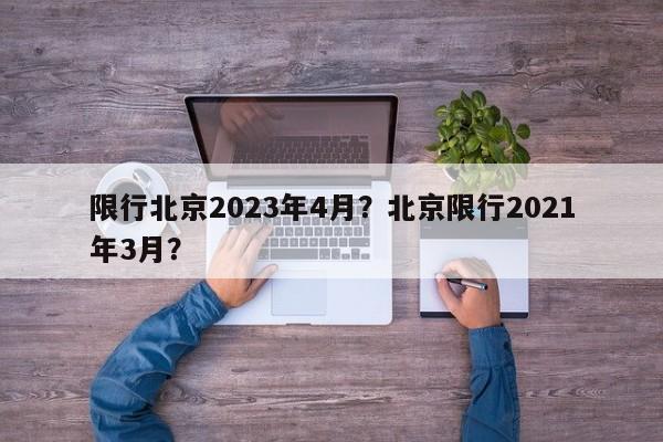 限行北京2023年4月？北京限行2021年3月？-第1张图片-我家生活百科