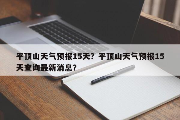 平顶山天气预报15天？平顶山天气预报15天查询最新消息？-第1张图片-我家生活百科