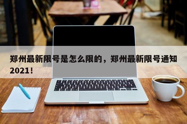 郑州最新限号是怎么限的，郑州最新限号通知2021！-第1张图片-我家生活百科