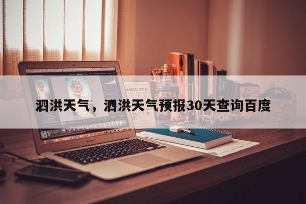 泗洪天气，泗洪天气预报30天查询百度-第1张图片-我家生活百科