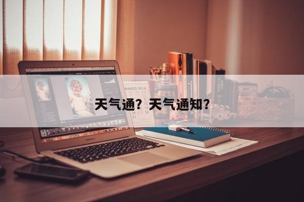 天气通？天气通知？-第1张图片-我家生活百科