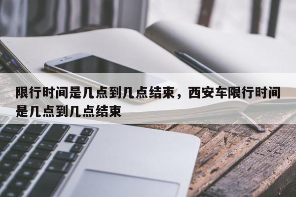 限行时间是几点到几点结束，西安车限行时间是几点到几点结束-第1张图片-我家生活百科