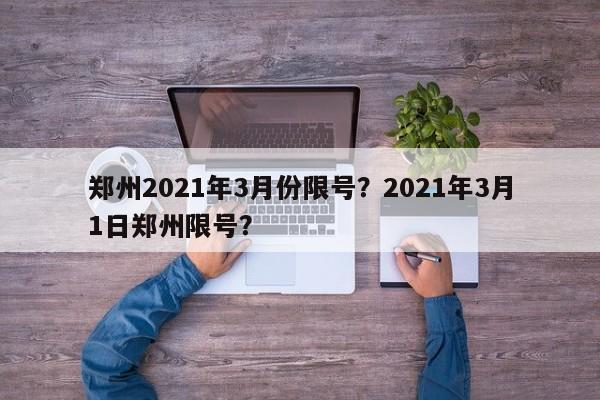 郑州2021年3月份限号？2021年3月1日郑州限号？-第1张图片-我家生活百科