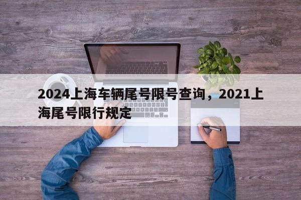 2024上海车辆尾号限号查询，2021上海尾号限行规定-第1张图片-我家生活百科