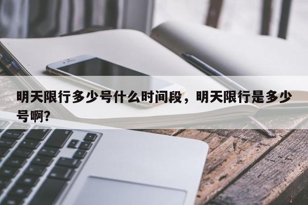 明天限行多少号什么时间段，明天限行是多少号啊？-第1张图片-我家生活百科