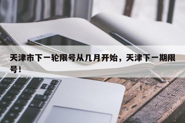 天津市下一轮限号从几月开始，天津下一期限号！-第1张图片-我家生活百科