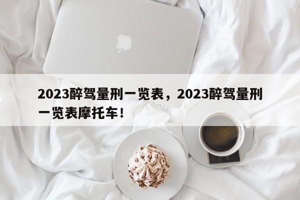 2023醉驾量刑一览表，2023醉驾量刑一览表摩托车！-第1张图片-我家生活百科