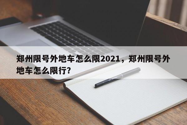 郑州限号外地车怎么限2021，郑州限号外地车怎么限行？-第1张图片-我家生活百科