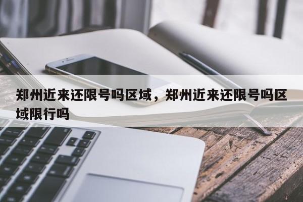 郑州近来还限号吗区域，郑州近来还限号吗区域限行吗-第1张图片-我家生活百科