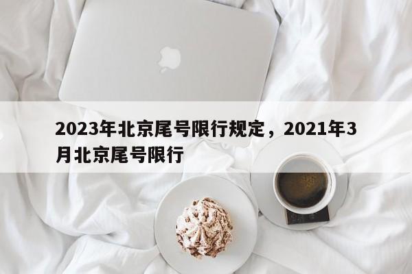 2023年北京尾号限行规定，2021年3月北京尾号限行-第1张图片-我家生活百科