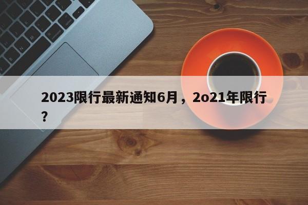 2023限行最新通知6月，2o21年限行？-第1张图片-我家生活百科