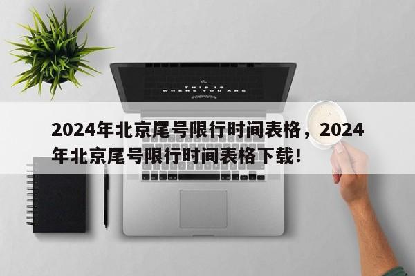 2024年北京尾号限行时间表格，2024年北京尾号限行时间表格下载！-第1张图片-我家生活百科