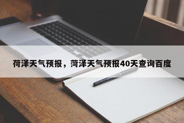 荷泽天气预报，菏泽天气预报40天查询百度-第1张图片-我家生活百科