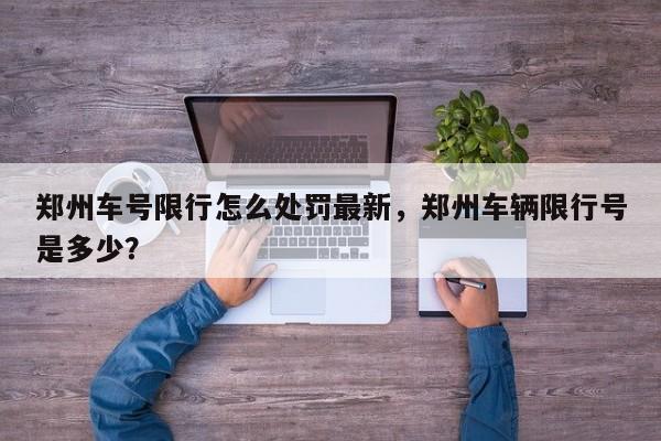 郑州车号限行怎么处罚最新，郑州车辆限行号是多少？-第1张图片-我家生活百科
