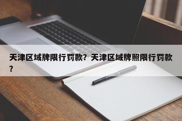 天津区域牌限行罚款？天津区域牌照限行罚款？-第1张图片-我家生活百科