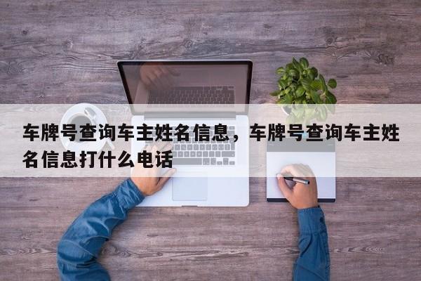 车牌号查询车主姓名信息，车牌号查询车主姓名信息打什么电话-第1张图片-我家生活百科