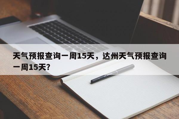 天气预报查询一周15天，达州天气预报查询一周15天？-第1张图片-我家生活百科
