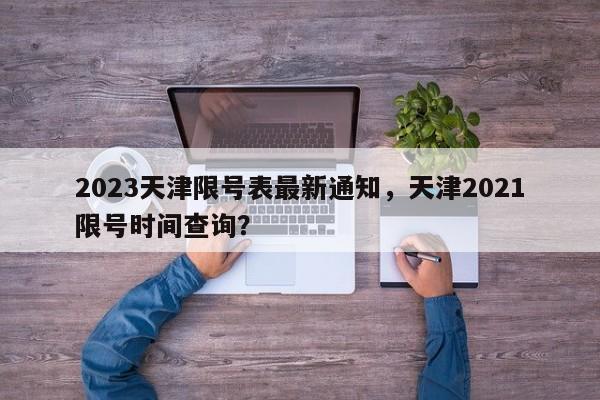 2023天津限号表最新通知，天津2021限号时间查询？-第1张图片-我家生活百科