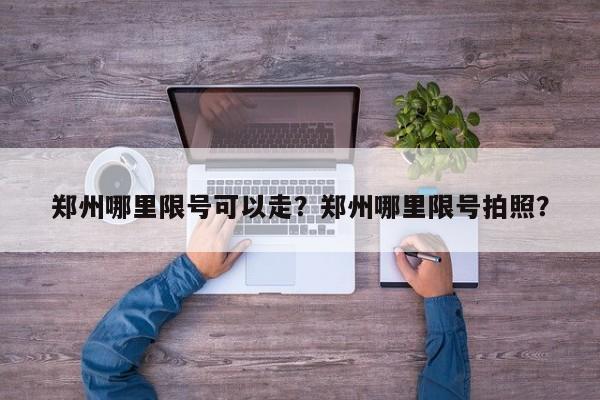 郑州哪里限号可以走？郑州哪里限号拍照？-第1张图片-我家生活百科