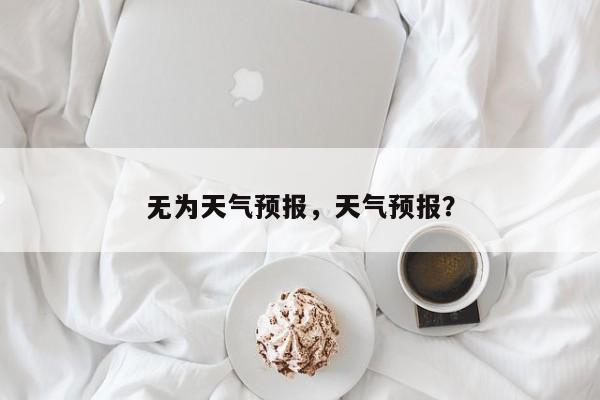 无为天气预报，天气预报？-第1张图片-我家生活百科