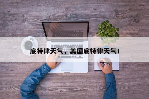 底特律天气，美国底特律天气！-第1张图片-我家生活百科